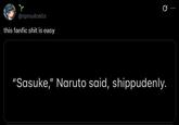 r @sproutcells this fanfic s--- is easy "Sasuke," Naruto said, shippudenly.