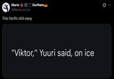 Marie SOON @Marie_on_ice GerNats This fanfic s--- easy "Viktor," Yuuri said, on ice :
