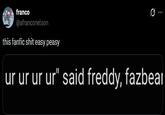 franco @afranconelson this fanfic s--- easy peasy 0 ur ur ur ur" said freddy, fazbea