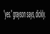 "yes." grayson says, dickly.