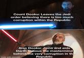 Count Dooku: Leaves the Jedi order believing there is too much corruption within the Republic Also Dooku: Joins and aids Darth Sidious the mastermind behind the very corruption in the Republic made with mematic