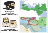 To the gates of China ya heard? [632-900 AD ] Eh, the Turks will handle it [900-1914 AD ] Conduce EUROPE KINGDOM LATIN SULTANATE OF RUM GEORGIA EMPIRE Greece ASIA WINDR CRUSADER STATES SYR THE CALIPHATE IRAQ AYYUBIC SULTANATE EGYPT Arcès NUBIA Transoxians EMPIRE OF THE KHWARIZM SHAH IRAN ARABIA OMAN YEMEN SOUTH ASIA