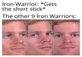 Iron Warrior: *Gets the short stick* The other 9 Iron Warriors:
