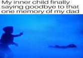My inner child finally saying goodbye to that one memory of my dad