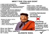 MEET THE ITALIAN GOAT • RED SHIRT ENJOYER FREEDOM MAXIMALIST HIMSELF! PROFESSIONAL REVOLUTIONARY CONQUERED A KINGDOM WITH ~1,000 DUDES • FOUGHT IN SOUTH AMERICA, EUROPE, AND EVERYWHERE FREEDOM WAS NEEDED • TURNED FARMERS AND STUDENTS INTO AN ARMY • GAVE AWAY POWER AFTER WINNING (INSANE BEHAVIOR) • • • • REACH TO SICILY WITH: VOLUNTEERS RED SHIRTS OLD RIFLES ZERO OFFICIAL SUPPORT STILL TOOK NAPLES Give me liberty Give me fire Give me ITALY UNIFIED Or I retire THEY CALL HIM 007 0 INTEREST IN CROWNS O PATIENCE FOR TYRANTS 7 REGIMES EMBARRASSED Losing because of many obstacles? ALWAYS WAS. ✓ Loosing because of "Please stop unifying Italy without permission"? ✓