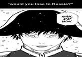 ° 0 О "would you lose to Russia?" NAH, I'D WIN.