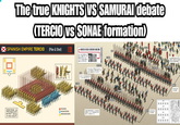 The true KNIGHTS VS SAMURAI debate (TERCIO VS SONAE formation) SPANISH EMPIRE TERCIO (Pike & Shot) 弓・鉄 |長柄 馬上(武士) 荷駄 P92~93の行軍隊形mpact ごとに隊に並び、戦 隊に移行する。但し、 どのように隊が 転換したかは不明である。 長柄 行軍隊から戦闘隊形へ 馬上の武士 他人に先んじて手柄を立てねばならな 武士は整然とした形を組まず とした集団を作っていたはずだ 時代が下ると長柄は数が減 り、武士の後方に下がった。 ARQUEBUSIERS 武田氏の陣形を再現した「川中島合戦 図屏風」では、弓、鉄混成の小部 隊がいくつも描かれている MUSKETEERS & ARQUEBUSIERS RETREAT INSIDE TO AVOID CAVALRY PIKEMEN MUSKETEERS 弓 鉄畑 長柄 長柄維 備の大将 大将の近 先手 備前半部を 占める部隊 小默奉行| は各備の位置を知るために も重要で、 後方に旗の 隊とも呼べる部隊を編成した 旗本 半部を 占める