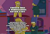 Imgflip.com SWEDEN WAS A HOMOGENOUS NATION STATE SUPPRESSION OF DIALECTS JÄMTISH, SCANIAN, GUTNISH ETC FORGOTTEN LOCAL CUSTOMS ASSIMILATION OF MINORITIES LIKE SAMI RAPID MASS URBANISATION UPROOTING OF VILLAGE LIFE FOLKHEMMET CONSTRUCTED NATIONALIST NARRATIVES