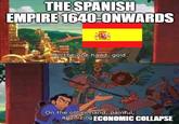 THE SPANISH EMPIRE 1640-ONWARDS On the one hand, gold. On the other hand, painful, agonizing ECONOMIC COLLAPSE