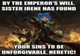 BY THE EMPEROR'S WILL, SISTER IRENE HAS FOUND YOUR SINS TO BE UNFORGIVABLE, HERETIC!