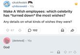 r/AskReddit u/niboswald 10y Make A Wish employees: which celebrity has *turned down* the most wishes? Any details on what kinds of wishes they were? God 87 [deleted] • 10y 102 ୫ D ... Q û 27 ♡