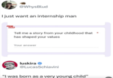TOTAL @WhysBlud I just want an internship man MEME ZAR Tell me a story from your childhood that has shaped your values Your answer luskira @LucasSchiavini "I was born as a very young child”