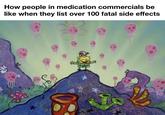 How people in medication commercials be like when they list over 100 fatal side effects