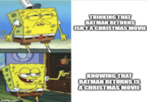 BR imgflip.com THINKING THAT BATMAN RETURNS ISN'T A CHRISTMAS MOVIE KNOWING THAT BATMAN RETURNS IS A CHRISTMAS MOVIE