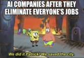 AI COMPANIES AFTER THEY ELIMINATE EVERYONE'S JOBS 30 We did it Patrick! We saved the city.
