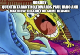 imgflip.com NOBODY: QUENTIN TARANTINO TOWARDS PAUL DANO AND MATTHEW LILLARD FOR SOME REASON: 3
