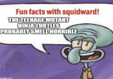 Fun facts with squidward! THE TEENAGE MUTANT NINJA TURTLES PROBABLY SMELL HORRIBLE imgflip.com
