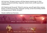 US Army: "Enjoy some of the best training in the world, enhanced by regular exercises with partner militaries." US National Guard: "Don't worry, you'll get the same basic training as the regular army, and monthly drills to keep your skills sharp." State defense forces: What about my training?? This IS your training!