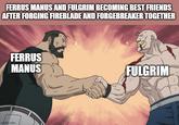FERRUS MANUS AND FULGRIM BECOMING BEST FRIENDS AFTER FORGING FIREBLADE AND FORGEBREAKER TOGETHER FERRUS MANUS imgflip.com FULGRIM