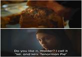 Do you like it, Walder? I call it "Mr. and Mrs. Tenorman Pie"