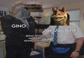 GINO Jar Jar Binks BEING UNIVERSALLY HATED BY THEIR RESPECTIVE FANDOMS