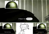 I fear no Alien Art Credit: u/mopan But that thing Stolen cations it scares me.