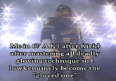 Me in 67 AK (after Kirk) after mastering all deadly gloving technique so I lowkenuinely become the "gloved one"