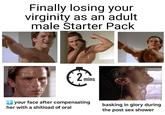 Finally losing your virginity as an adult male Starter Pack 2 mins ↑ your face after compensating her with a shitload of oral basking in glory during the post sex shower
