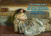 TRIED MINDFULNESS. MY MIND WANDERED OFF AND STARTED REORGANIZING SANDWICHES BY EXISTENTIAL DREAD. John Singer Sargent: Nonchaloir (Repose), 1911 EAV meme