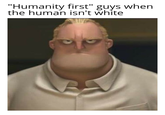 "Humanity first" guys when the human isn't white