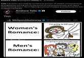 Andrew Tate sharing this meme is... a choice. Tate has been accused by numerous women of violent unconcensual strangulation during sex to the point of unconsciousness and injury while beating them. He is fighting criminal charges and lawsuits for it in multiple countries. Andrew Tate ☑ @Cobratate Follow Yep ShitpostGateway @ShitpostGate - 6h Women's Romance: I'm going to kill you. Harder, Daddy... Sham: Stovall Men's Romance: Game Over Station I'm going to love and take care of you all.