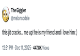 The Giggler @melonsodsie this jit cracks... me up! he is my friend and i love him :) 12:31 PM Dec 11, 2025 447.8K Views