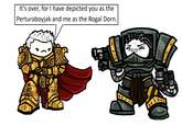 It's over, for I have depicted you as the Perturaboyjak and me as the Rogal Dorn. E O O
