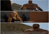 Who am I fighting? Does it matter? LOT Yes, I am terrified of Bronn. I'm no match for him. Please buy him out before I go poopoo in my brown pants.