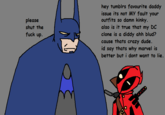 please shut the f--- up. hey tumblrs favourite daddy issue its not My fault your outfits so damn kinky. also is it true that my DC clone is a diddy ahh blud? cause thats crazy dude. id say thats why marvel is better but i dont want to lie.