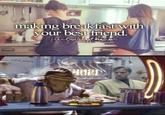 making breakfast with your best friend. justgirly things solid_snark MINED