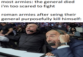 most armies: the general died i'm too scared to fight roman armies after seing their general purposefully kill himself: