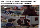 Me trying to describe D&D to my friends who've never played. meriostorjesus TEARS ERSH new Does it got any sports in it? Are you kidding? Fencing, fighting, torture, revenge, giants, monsters, chases, escapes, true love, miracles.