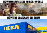 HOW IMPERIALS SEE AN AGRI-WORLD HOW THE DRUKHARI SEE THEM IKEA IKEA