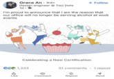 Grace An 3rd+ • Design engineer @ Two Dots 1d. → + Follow I'm proud to announce that I am the reason that our office will no longer be serving alcohol at work events Celebrating a New Certification 1,333 51 comments . 1 repost จะ Like Comment Repost Send