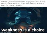 When your roommates say you can't have resin 3d printer in your bedroom and it's bad for your health: weakness is a choice made with mematic