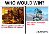 WHO WOULD WIN? The unstoppable green tide lead by the prophet of the WAAAGH A fat man, his friends and giant robot KAPWING