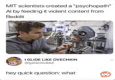 MIT scientists created a "psychopath" Al by feeding it violent content from Reddit I GLIDE LIKE OVECHKIN @galacticdad hey quick question: what