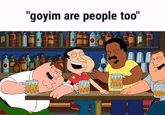A "GIF Caption":https://knowyourmeme.com/memes/gif-captions of the male characters in "_Family Guy_":https://knowyourmeme.com/memes/subcultures/family-guy laughing, paired with text reading, "Goyim are people too!"
