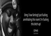 Omg I love farting!! Just f------ annihilating this room! I'm f------ this bitch up! EDP445 @pastramifries