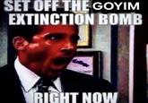 An "image macro":https://knowyourmeme.com/memes/image-macros showing Michael from "_The Office_":https://knowyourmeme.com/memes/subcultures/the-office screaming, "Set off the goyim extinction bomb right now!"