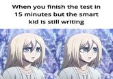 When you finish the test in 15 minutes but the smart kid is still writing
