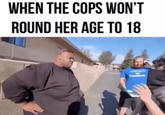 WHEN THE COPS WON'T ROUND HER AGE TO 18