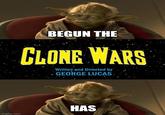 BEGUN THE CLONE WARS Written and Directed by . GEORGE LUCAS imgflip.com HAS