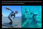 An artist has gone viral after sinking a Handsome Squidward statue into the ocean to prank future archaeologists